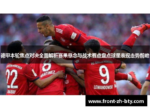 德甲本轮焦点对决全面解析赛果悬念与战术看点盘点球星表现走势前瞻