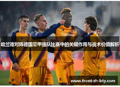 哈兰德对阵德国意甲强队比赛中的关键作用与战术价值解析 哈兰德对阵德国意甲强队比赛中的关键作用与战术价值解析
