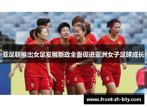 亚足联推出女足发展新政全面促进亚洲女子足球成长 亚足联推出女足发展新政全面促进亚洲女子足球成长