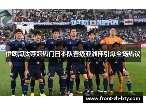 伊朗淘汰夺冠热门日本队晋级亚洲杯引爆全场热议 伊朗淘汰夺冠热门日本队晋级亚洲杯引爆全场热议