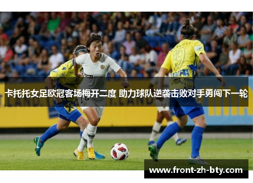 卡托托女足欧冠客场梅开二度 助力球队逆袭击败对手勇闯下一轮
