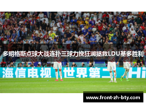 多明格斯点球大战连扑三球力挽狂澜拯救LDU基多胜利