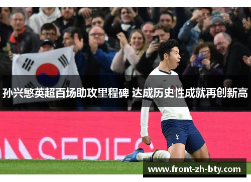 孙兴慜英超百场助攻里程碑 达成历史性成就再创新高 孙兴慜英超百场助攻里程碑 达成历史性成就再创新高