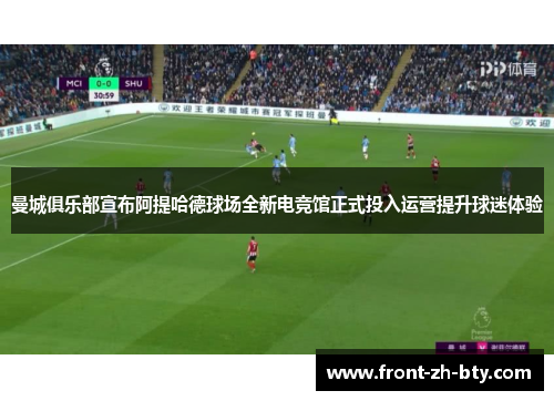 曼城俱乐部宣布阿提哈德球场全新电竞馆正式投入运营提升球迷体验 曼城俱乐部宣布阿提哈德球场全新电竞馆正式投入运营提升球迷体验