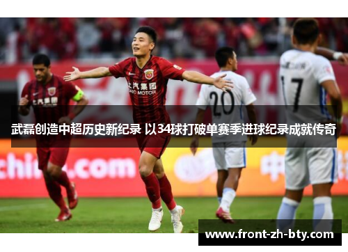 武磊创造中超历史新纪录 以34球打破单赛季进球纪录成就传奇 武磊创造中超历史新纪录 以34球打破单赛季进球纪录成就传奇