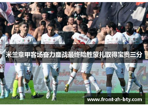 米兰意甲客场奋力鏖战最终险胜蒙扎取得宝贵三分