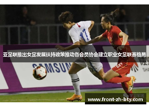 亚足联推出女足发展扶持政策推动各会员协会建立职业女足联赛格局