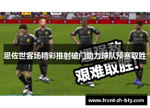 恩佐世客场精彩推射破门助力球队预赛取胜