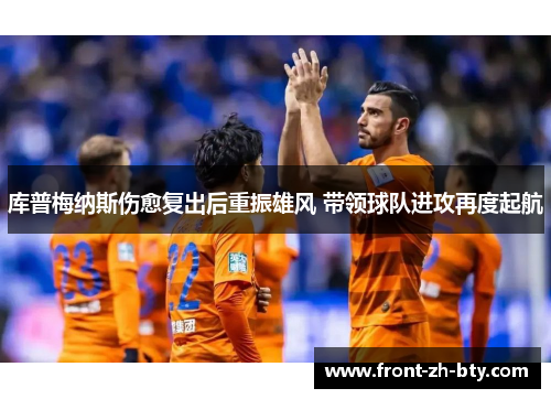 库普梅纳斯伤愈复出后重振雄风 带领球队进攻再度起航 库普梅纳斯伤愈复出后重振雄风 带领球队进攻再度起航