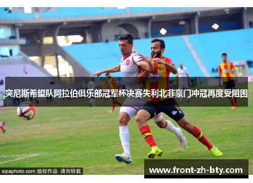 突尼斯希望队阿拉伯俱乐部冠军杯决赛失利北非豪门冲冠再度受阻困 突尼斯希望队阿拉伯俱乐部冠军杯决赛失利北非豪门冲冠再度受阻困