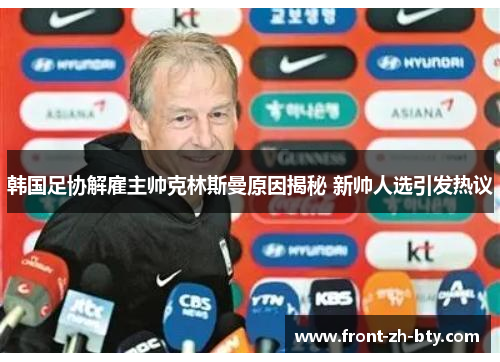 韩国足协解雇主帅克林斯曼原因揭秘 新帅人选引发热议 韩国足协解雇主帅克林斯曼原因揭秘 新帅人选引发热议
