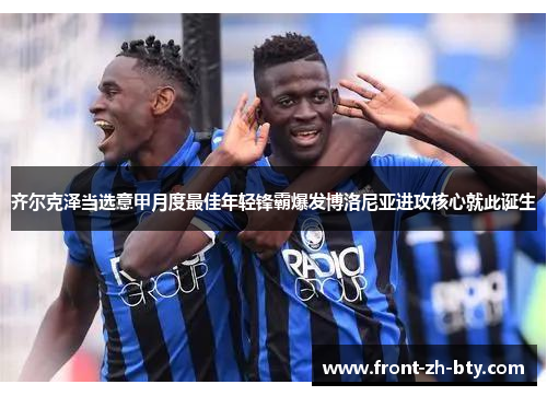 齐尔克泽当选意甲月度最佳年轻锋霸爆发博洛尼亚进攻核心就此诞生 齐尔克泽当选意甲月度最佳年轻锋霸爆发博洛尼亚进攻核心就此诞生